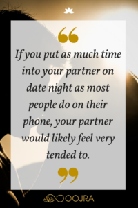 If you put as much time into your partner on date night as most people do on their phone, your partner would likely feel very tended to. 